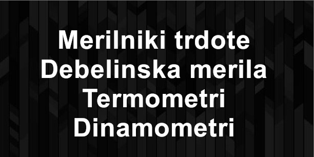 Merilniki trdote / Debelinska merila / Termometri / Dinamometri